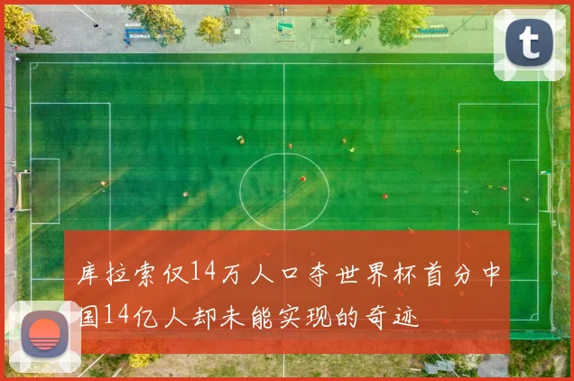 库拉索仅14万人口夺世界杯首分中国14亿人却未能实现的奇迹