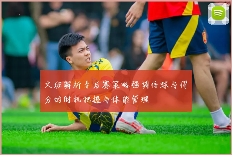 文班解析季后赛策略强调传球与得分的时机把握与体能管理