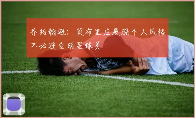 乔约翰逊：莫布里应展现个人风格不必迎合明星球员