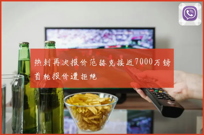 热刺再次报价范赫克接近7000万镑首轮报价遭拒绝
