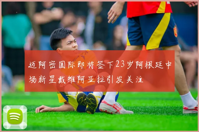 迈阿密国际即将签下23岁阿根廷中场新星戴维阿亚拉引发关注