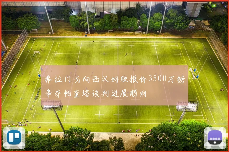 弗拉门戈向西汉姆联报价3500万镑争夺帕奎塔谈判进展顺利