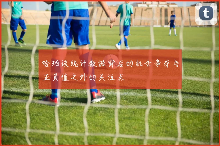 哈珀谈统计数据背后的机会争夺与正负值之外的关注点