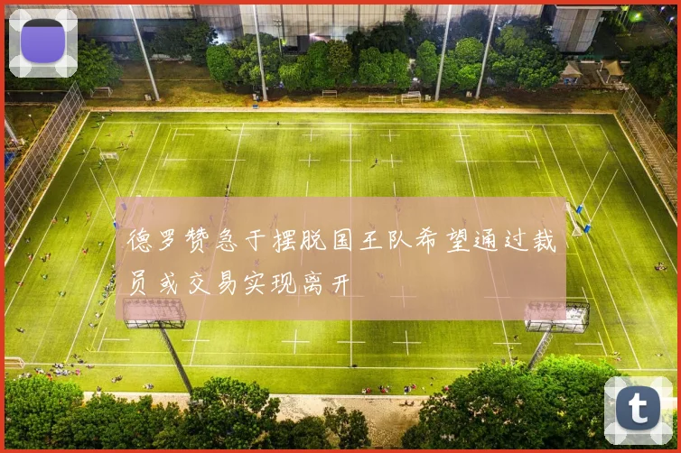 德罗赞急于摆脱国王队希望通过裁员或交易实现离开