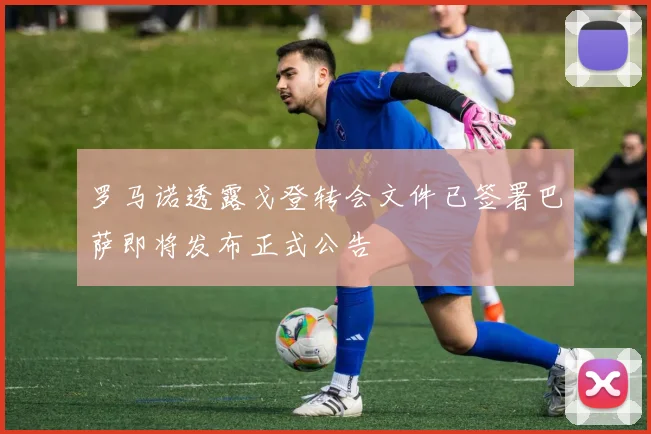 罗马诺透露戈登转会文件已签署巴萨即将发布正式公告