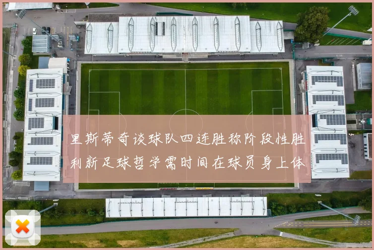 里斯蒂奇谈球队四连胜称阶段性胜利新足球哲学需时间在球员身上体现