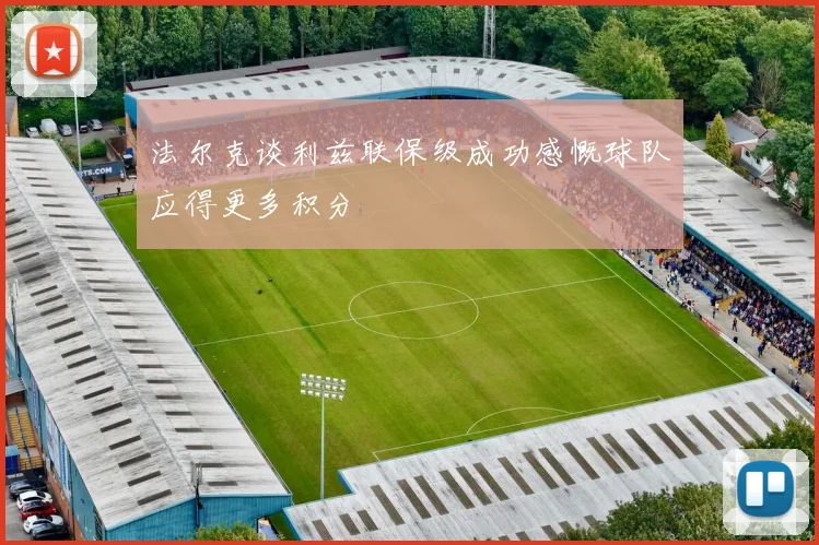 法尔克谈利兹联保级成功感慨球队应得更多积分