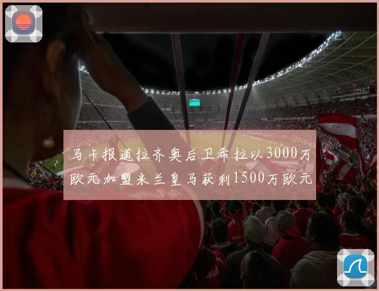 马卡报道拉齐奥后卫希拉以3000万欧元加盟米兰皇马获利1500万欧元