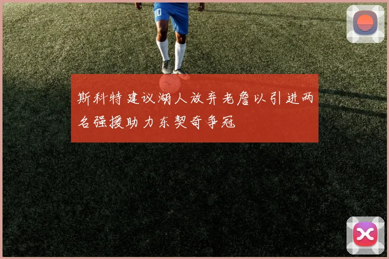 斯科特建议湖人放弃老詹以引进两名强援助力东契奇争冠